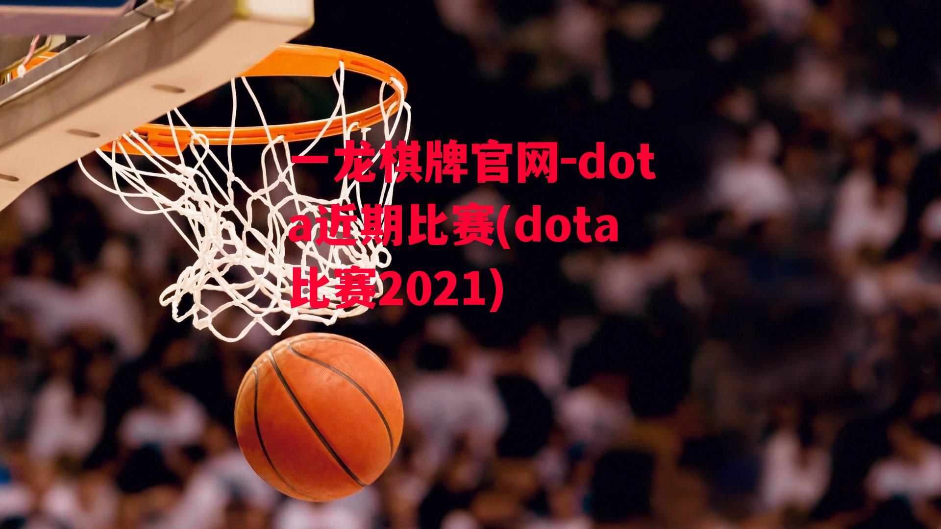 dota近期比赛(dota比赛2021)